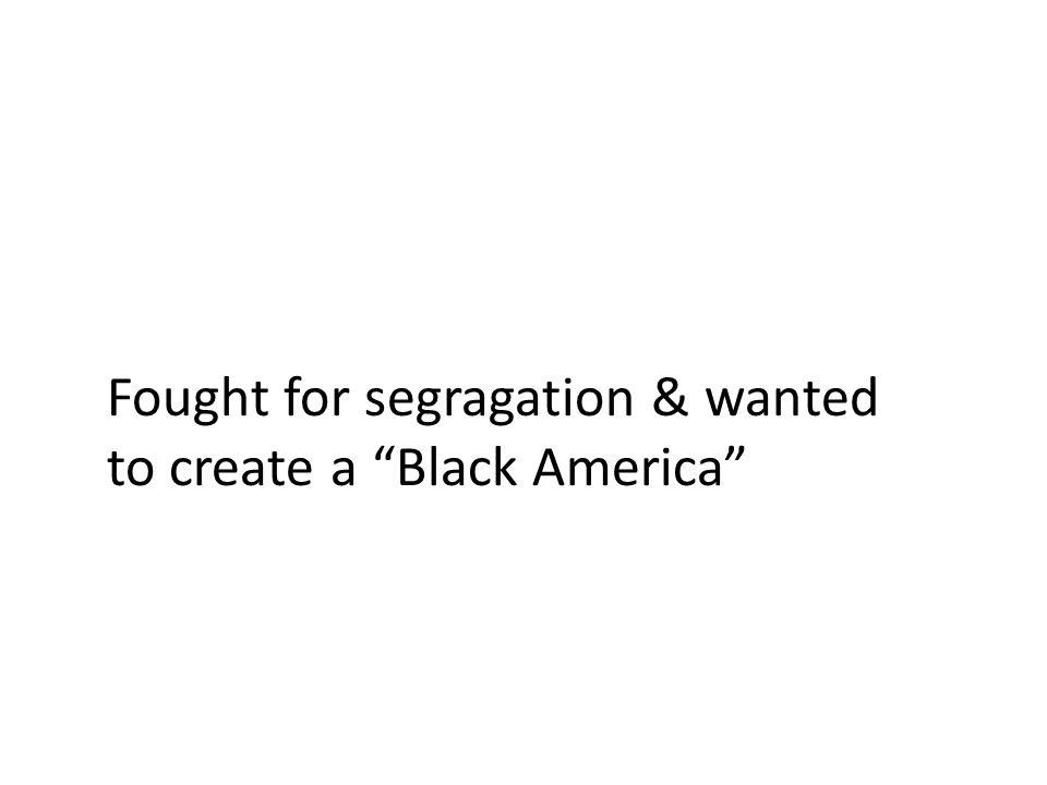 Fought for segragation & wanted to create a Black America