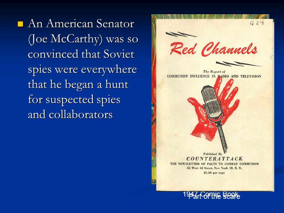 An American Senator (Joe McCarthy) was so convinced that Soviet spies were everywhere that he began a hunt for suspected spies and collaborators An American Senator (Joe McCarthy) was so convinced that Soviet spies were everywhere that he began a hunt for suspected spies and collaborators 1947 Comic Book Part of the scare