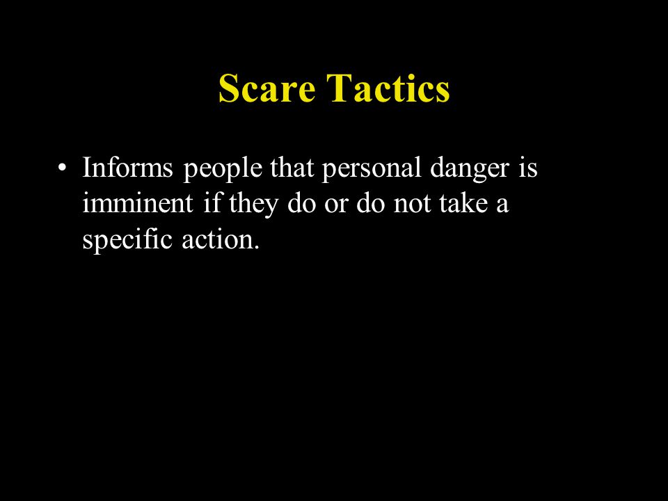 Scare Tactics Informs people that personal danger is imminent if they do or do not take a specific action.
