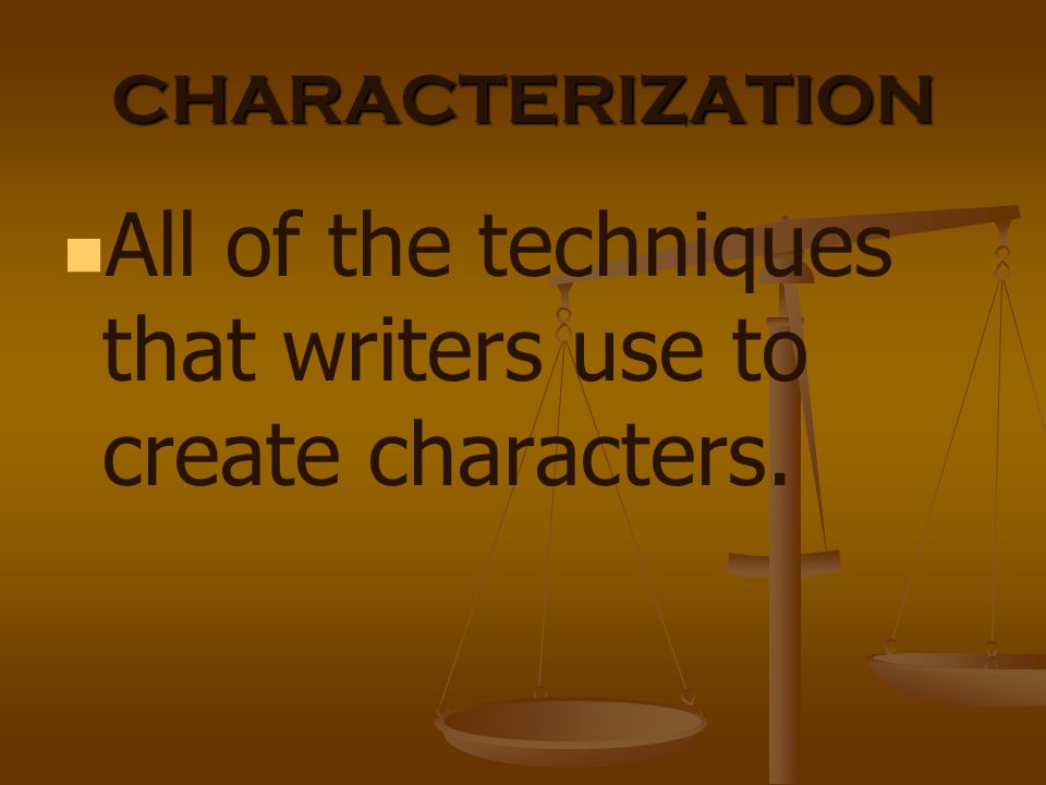 CHARACTERIZATION All of the techniques that writers use to create characters.