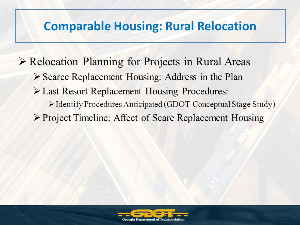 Comparable Housing: Rural Relocation  Relocation Planning for Projects in Rural Areas  Scarce Replacement Housing: Address in the Plan  Last Resort Replacement Housing Procedures:  Identify Procedures Anticipated (GDOT-Conceptual Stage Study)  Project Timeline: Affect of Scare Replacement Housing