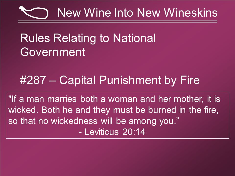 New Wine Into New Wineskins Rules Relating to National Government #287 – Capital Punishment by Fire If a man marries both a woman and her mother, it is wicked.