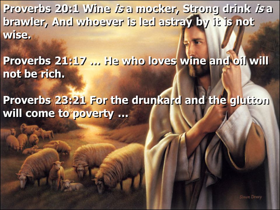 Proverbs 20:1 Wine is a mocker, Strong drink is a brawler, And whoever is led astray by it is not wise.