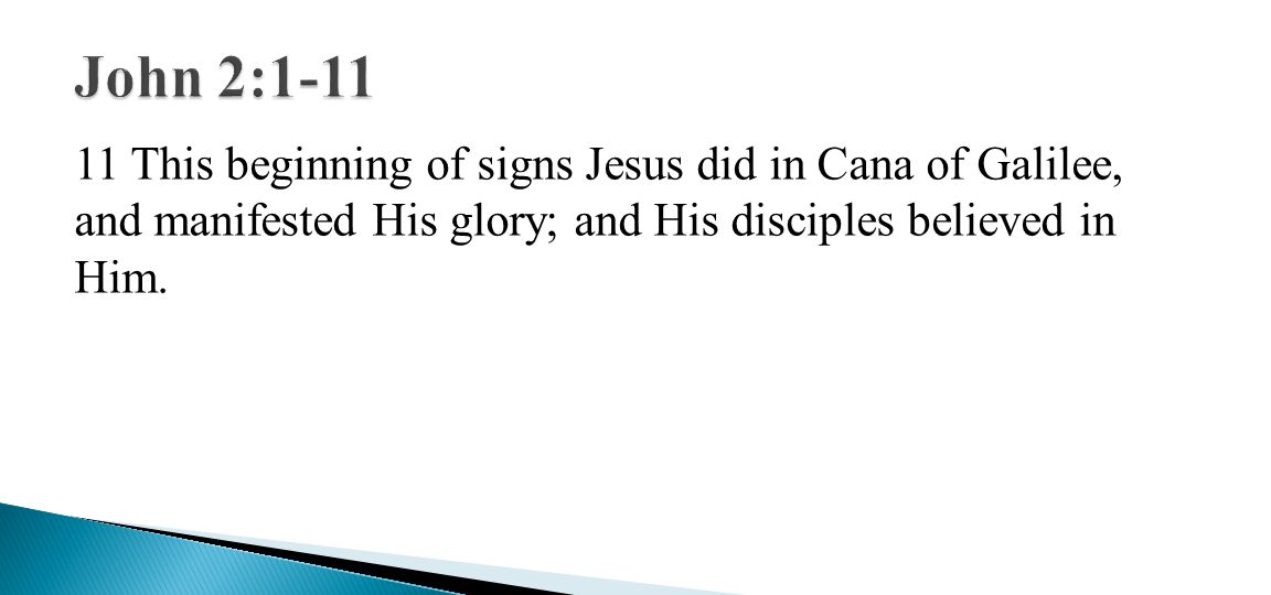 11 This beginning of signs Jesus did in Cana of Galilee, and manifested His glory; and His disciples believed in Him.