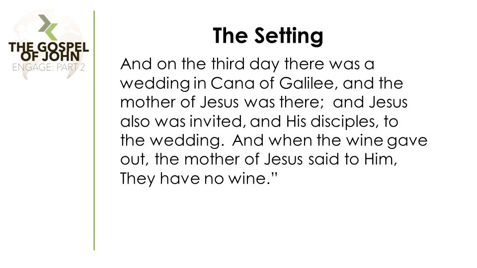 The Setting And on the third day there was a wedding in Cana of Galilee, and the mother of Jesus was there; and Jesus also was invited, and His disciples, to the wedding.