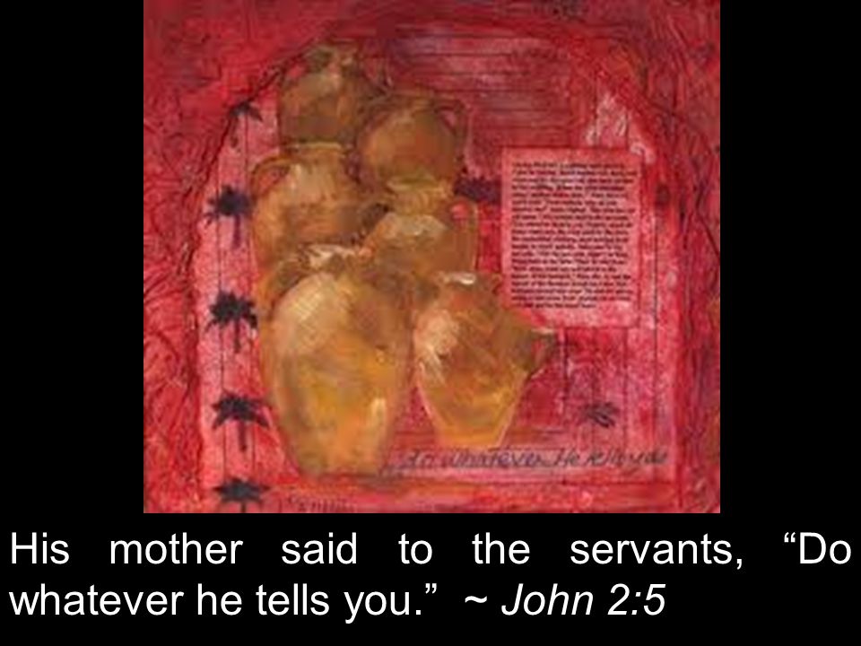 His mother said to the servants, Do whatever he tells you. ~ John 2:5