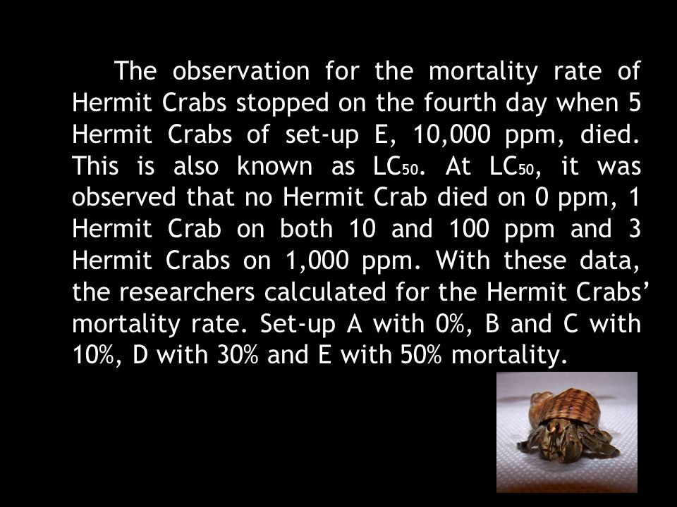 The observation for the mortality rate of Hermit Crabs stopped on the fourth day when 5 Hermit Crabs of set-up E, 10,000 ppm, died.