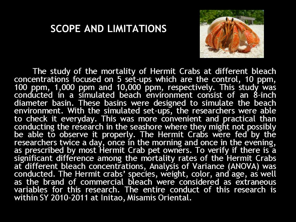 SCOPE AND LIMITATIONS The study of the mortality of Hermit Crabs at different bleach concentrations focused on 5 set-ups which are the control, 10 ppm, 100 ppm, 1,000 ppm and 10,000 ppm, respectively.