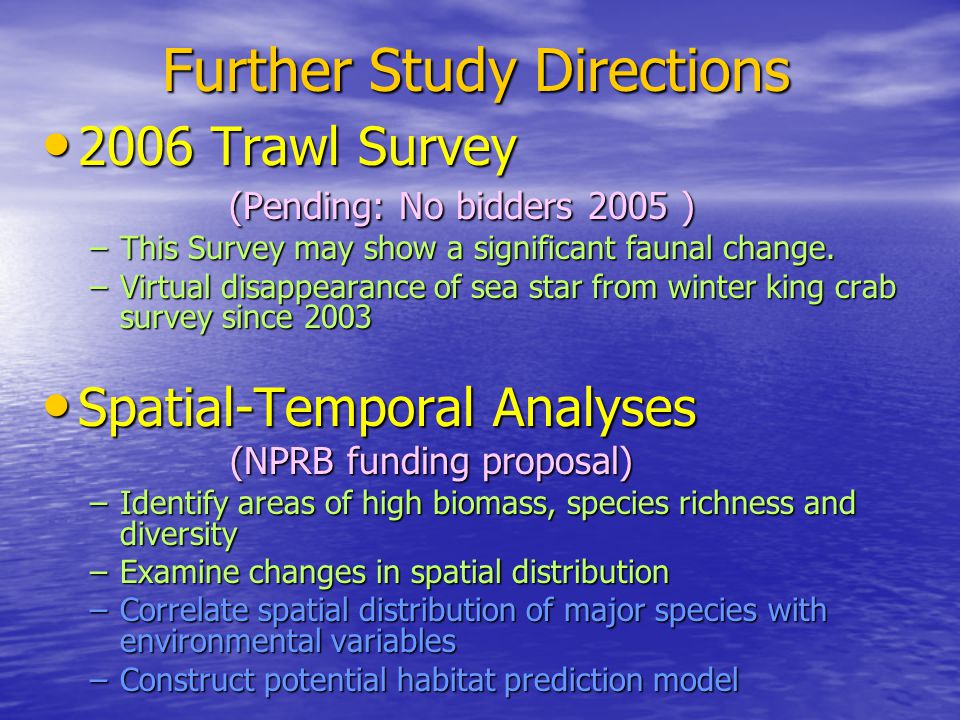 Further Study Directions 2006 Trawl Survey 2006 Trawl Survey (Pending: No bidders 2005 ) (Pending: No bidders 2005 ) –This Survey may show a significant faunal change.