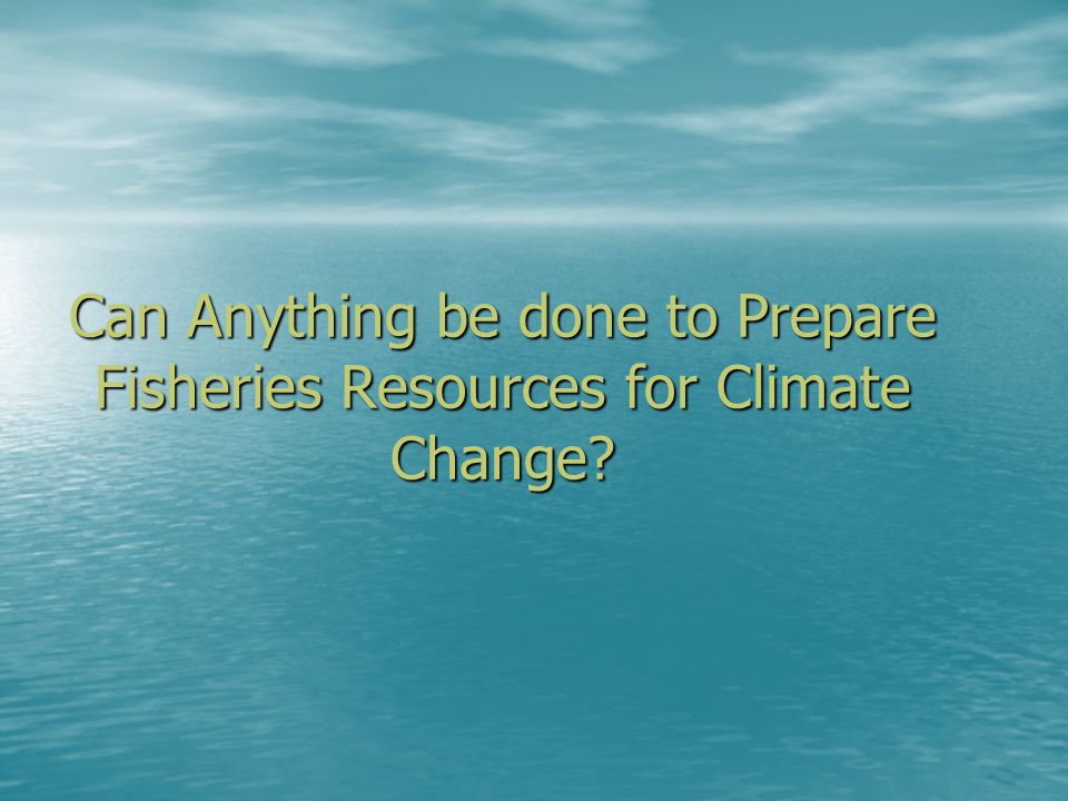 Can Anything be done to Prepare Fisheries Resources for Climate Change