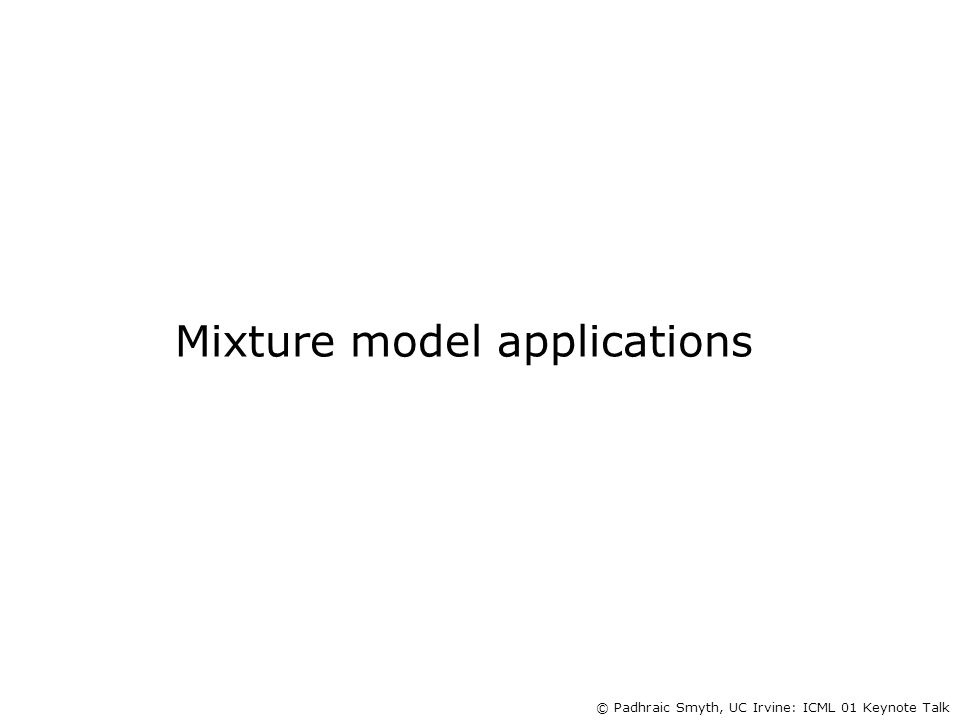 © Padhraic Smyth, UC Irvine: ICML 01 Keynote Talk Mixture model applications