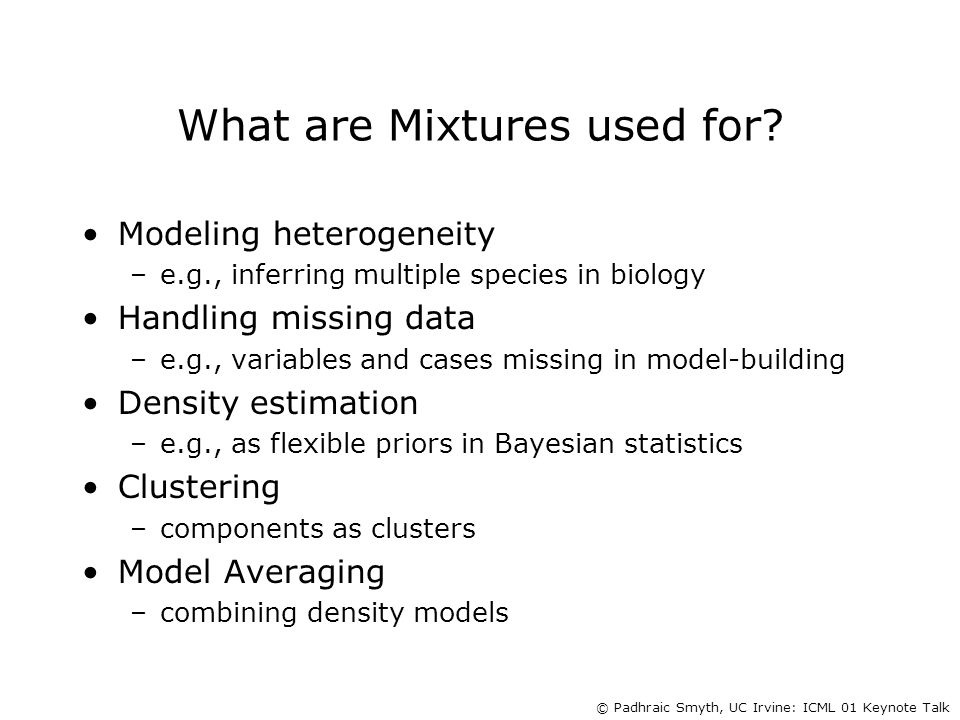 © Padhraic Smyth, UC Irvine: ICML 01 Keynote Talk What are Mixtures used for.