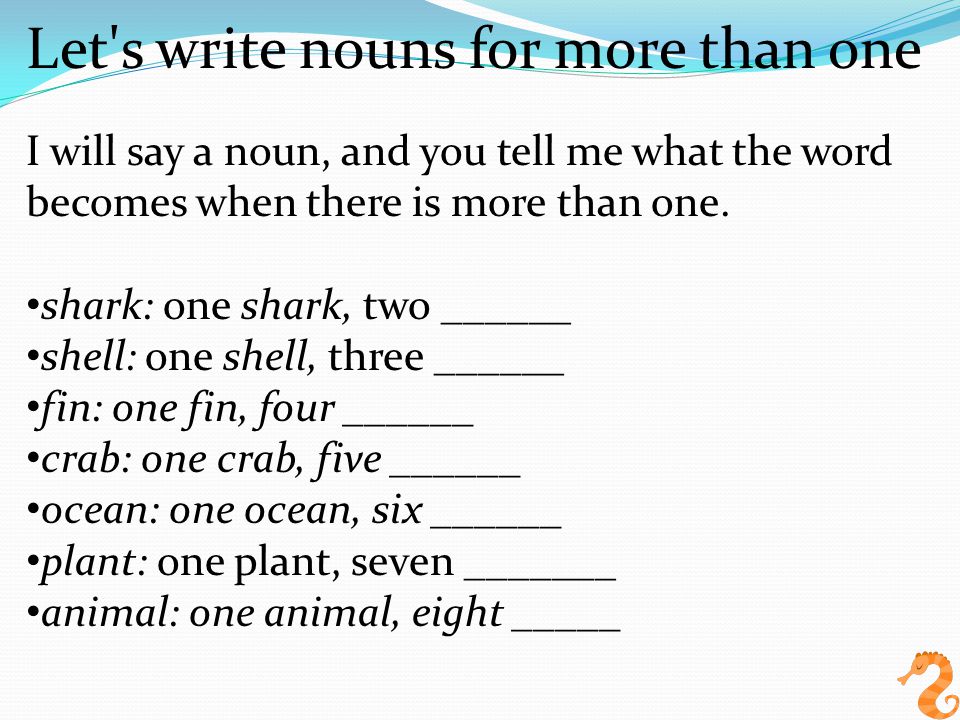 Let s write nouns for more than one I will say a noun, and you tell me what the word becomes when there is more than one.