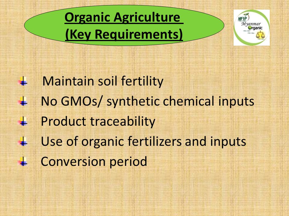 Maintain soil fertility No GMOs/ synthetic chemical inputs Product traceability Use of organic fertilizers and inputs Conversion period Organic Agriculture (Key Requirements)