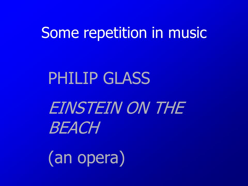 Some repetition in music PHILIP GLASS EINSTEIN ON THE BEACH (an opera)