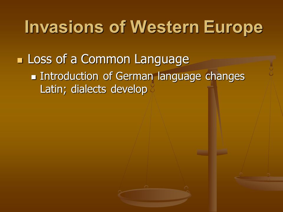 Invasions of Western Europe Invasions of Western Europe Loss of a Common Language Loss of a Common Language Introduction of German language changes Latin; dialects develop Introduction of German language changes Latin; dialects develop