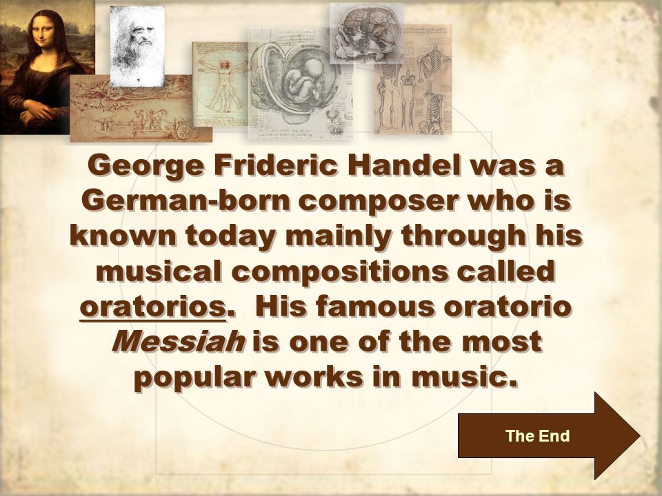 George Frideric Handel was a German-born composer who is known today mainly through his musical compositions called oratorios.