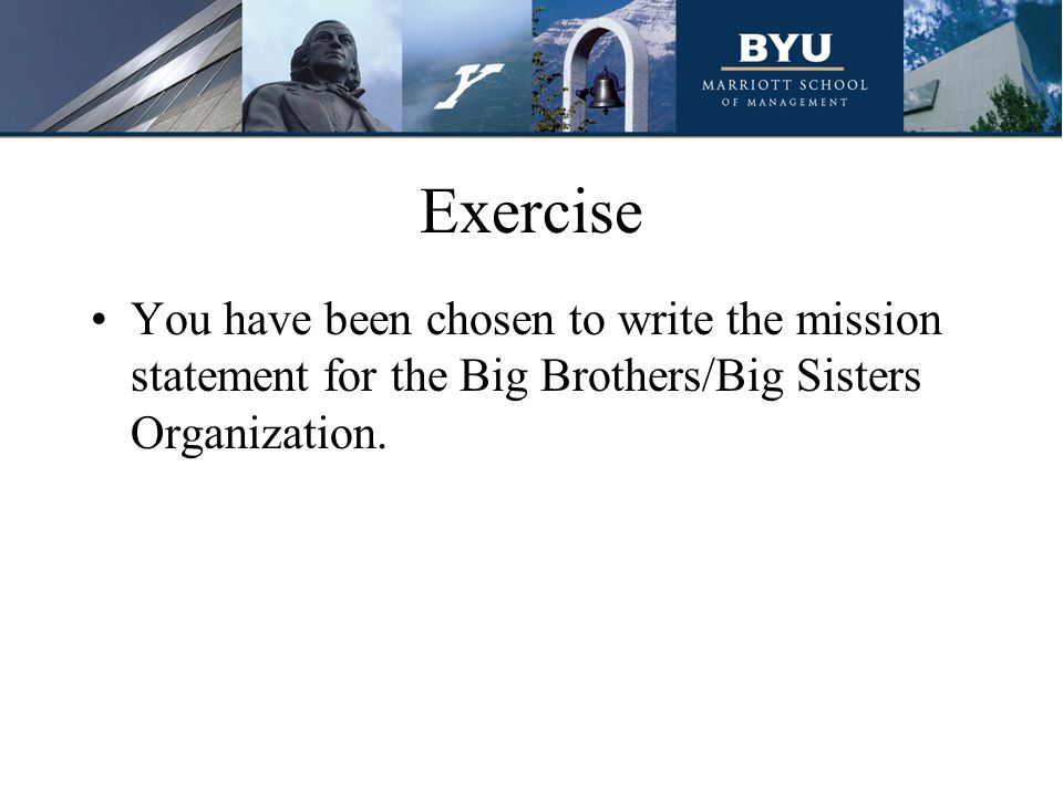 Exercise You have been chosen to write the mission statement for the Big Brothers/Big Sisters Organization.