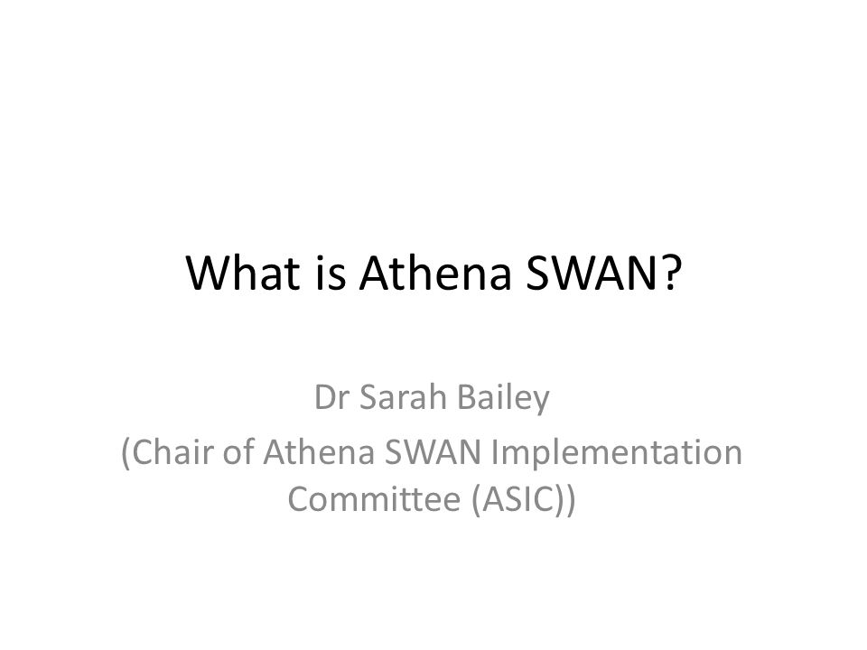 What is Athena SWAN Dr Sarah Bailey (Chair of Athena SWAN Implementation Committee (ASIC))