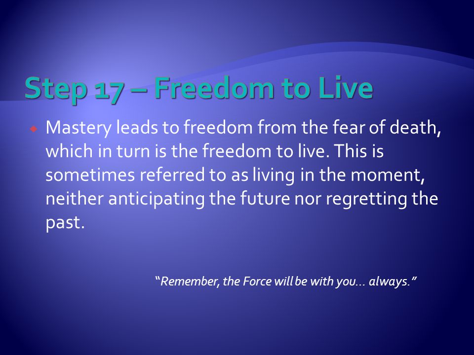  Mastery leads to freedom from the fear of death, which in turn is the freedom to live.