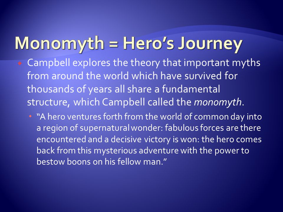  Campbell explores the theory that important myths from around the world which have survived for thousands of years all share a fundamental structure, which Campbell called the monomyth.