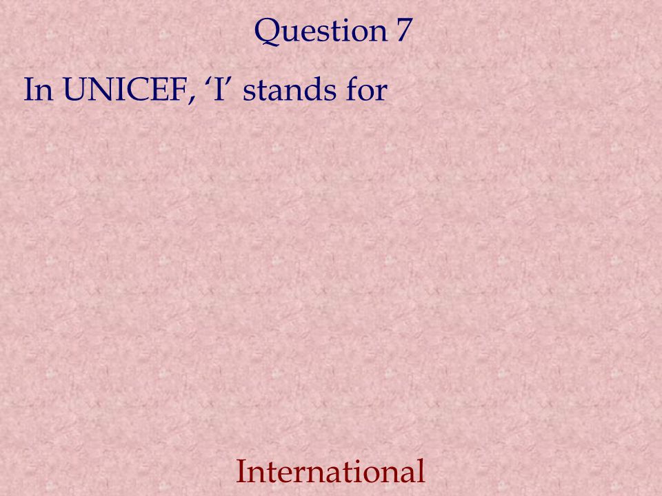 Question 7 In UNICEF, ‘I’ stands for International