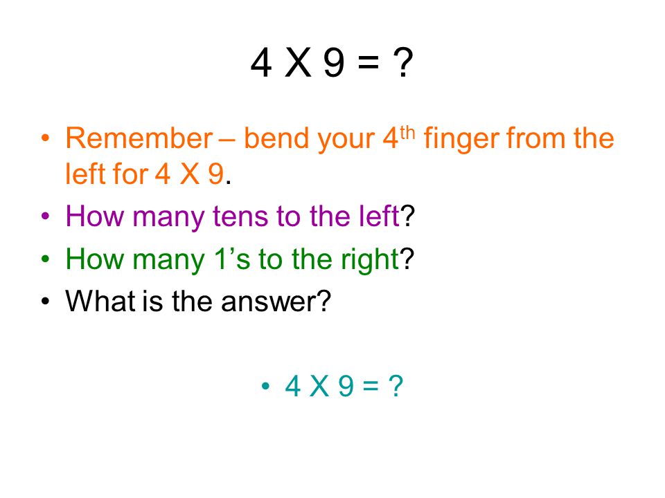 3 X 9 = 27 Bend your 3 rd finger for 3 X 9. Remember – 10’s to the left, 1’s to the right.