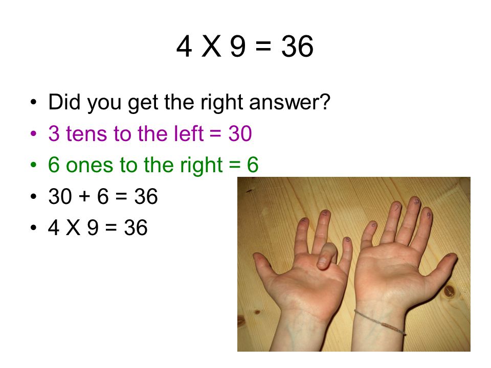 4 X 9 = . Remember – bend your 4 th finger from the left for 4 X 9.