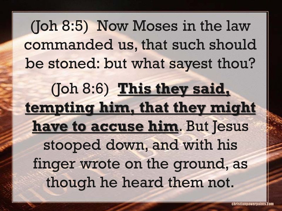 (Joh 8:5) Now Moses in the law commanded us, that such should be stoned: but what sayest thou.