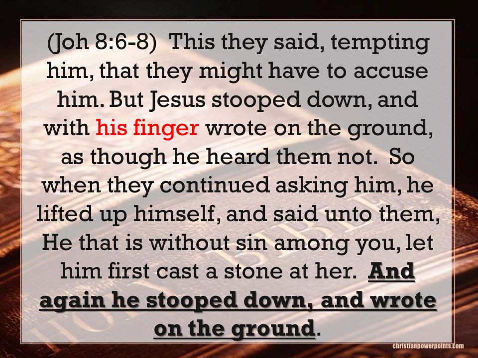 And again he stooped down, and wrote on the ground (Joh 8:6-8) This they said, tempting him, that they might have to accuse him.