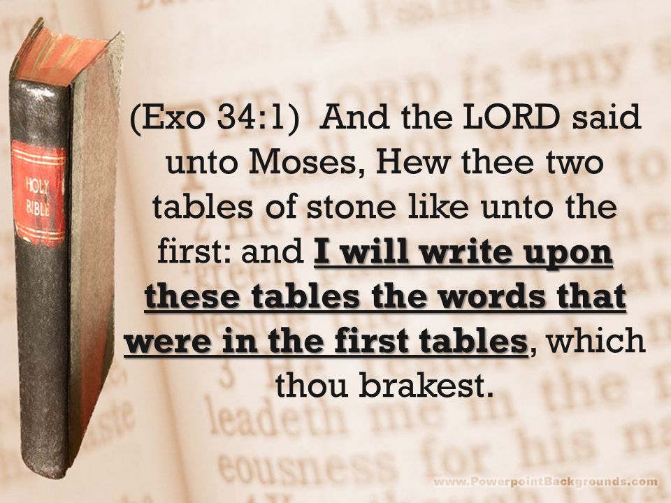 I will write upon these tables the words that were in the first tables (Exo 34:1) And the LORD said unto Moses, Hew thee two tables of stone like unto the first: and I will write upon these tables the words that were in the first tables, which thou brakest.