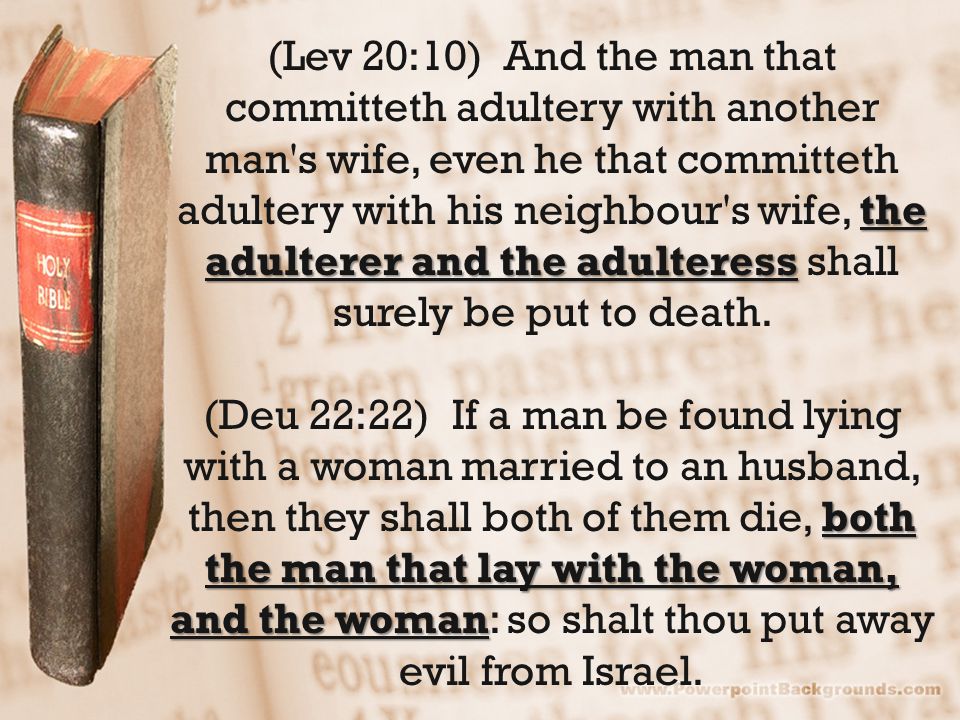 the adulterer and the adulteress (Lev 20:10) And the man that committeth adultery with another man s wife, even he that committeth adultery with his neighbour s wife, the adulterer and the adulteress shall surely be put to death.