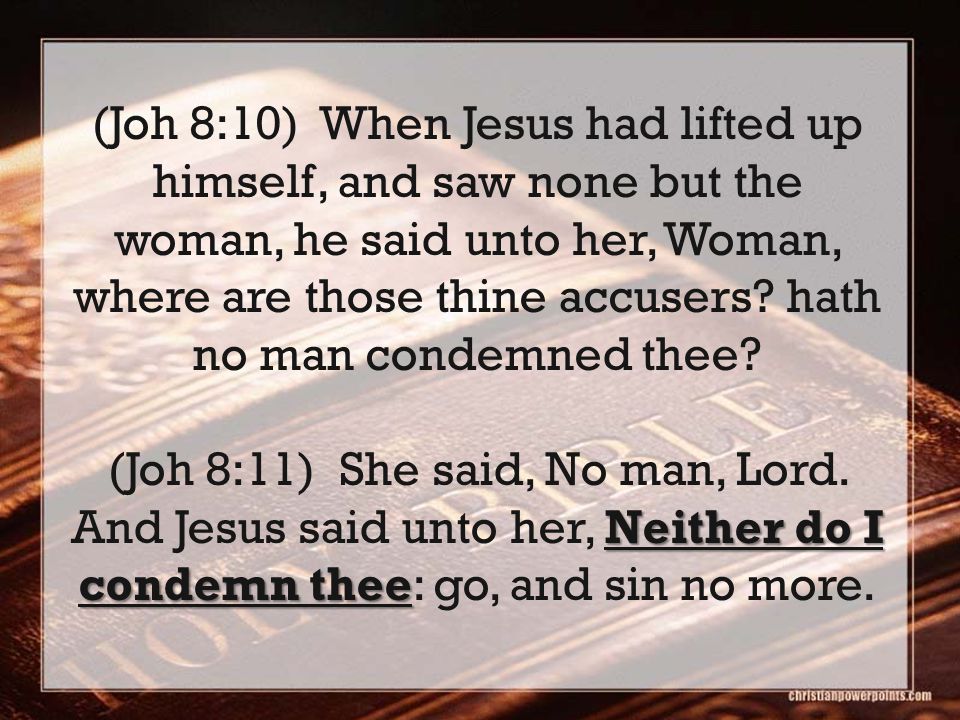 (Joh 8:10) When Jesus had lifted up himself, and saw none but the woman, he said unto her, Woman, where are those thine accusers.