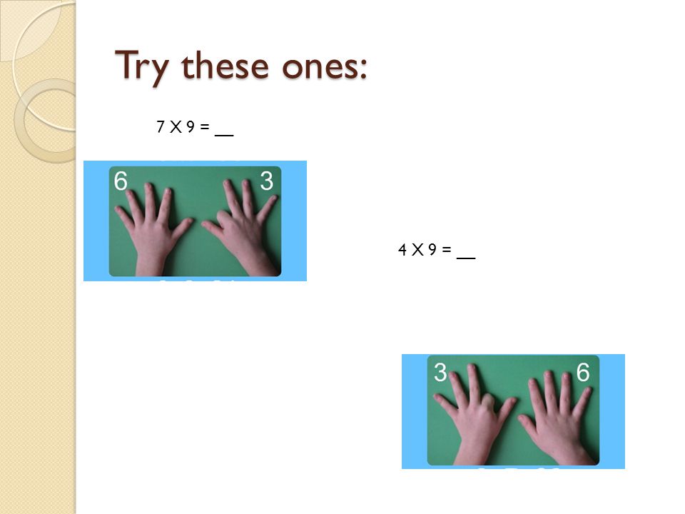 Try these ones: 4 X 9 = __ 7 X 9 = __