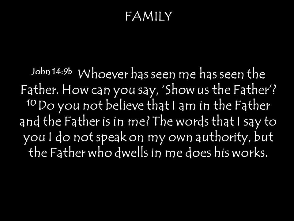 FAMILY John 14:9b Whoever has seen me has seen the Father.