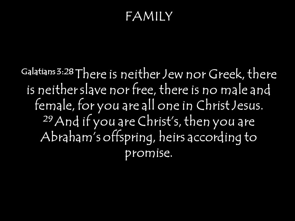 FAMILY Galatians 3:28 There is neither Jew nor Greek, there is neither slave nor free, there is no male and female, for you are all one in Christ Jesus.