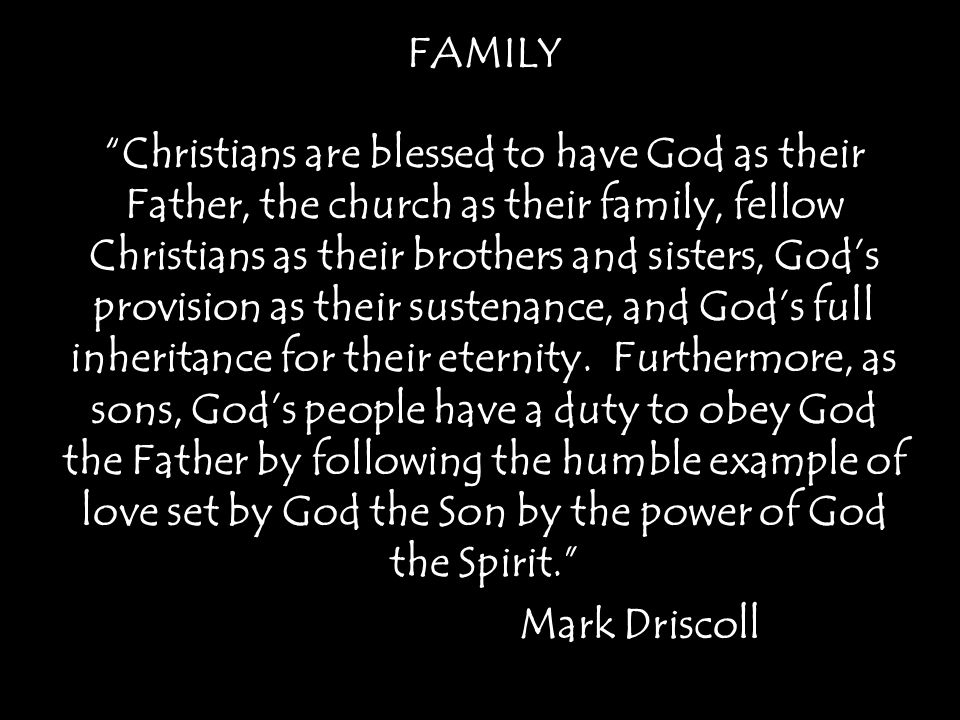 FAMILY Christians are blessed to have God as their Father, the church as their family, fellow Christians as their brothers and sisters, God’s provision as their sustenance, and God’s full inheritance for their eternity.