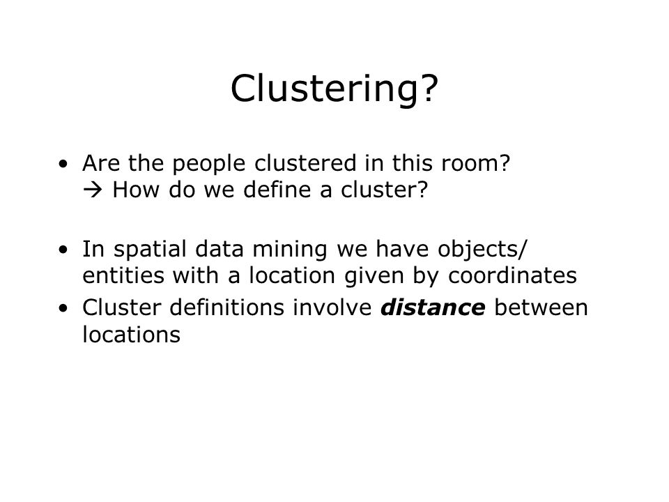 Clustering. Are the people clustered in this room.