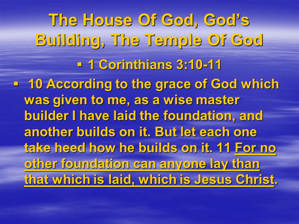 The House Of God, God’s Building, The Temple Of God  1 Corinthians 3:10-11  10 According to the grace of God which was given to me, as a wise master builder I have laid the foundation, and another builds on it.