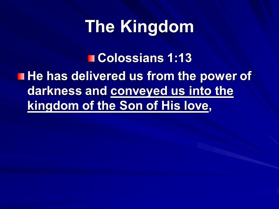 The Kingdom Colossians 1:13 He has delivered us from the power of darkness and conveyed us into the kingdom of the Son of His love,