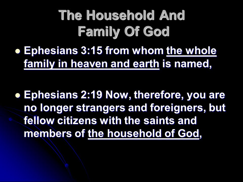 The Household And Family Of God Ephesians 3:15 from whom the whole family in heaven and earth is named, Ephesians 3:15 from whom the whole family in heaven and earth is named, Ephesians 2:19 Now, therefore, you are no longer strangers and foreigners, but fellow citizens with the saints and members of the household of God, Ephesians 2:19 Now, therefore, you are no longer strangers and foreigners, but fellow citizens with the saints and members of the household of God,