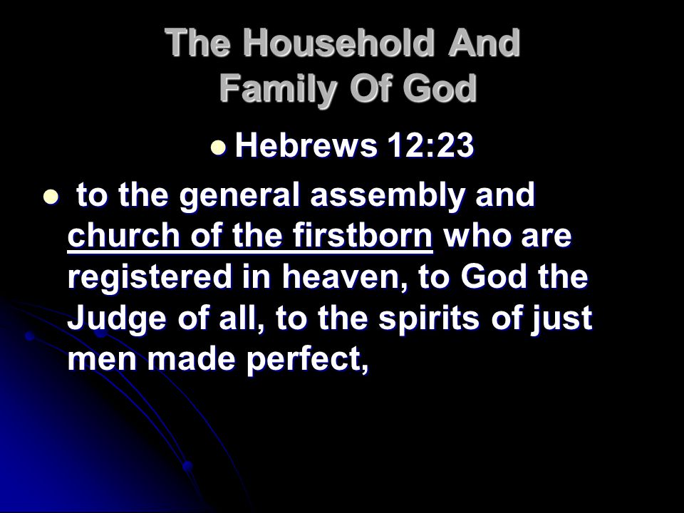 The Household And Family Of God Hebrews 12:23 Hebrews 12:23 to the general assembly and church of the firstborn who are registered in heaven, to God the Judge of all, to the spirits of just men made perfect, to the general assembly and church of the firstborn who are registered in heaven, to God the Judge of all, to the spirits of just men made perfect,