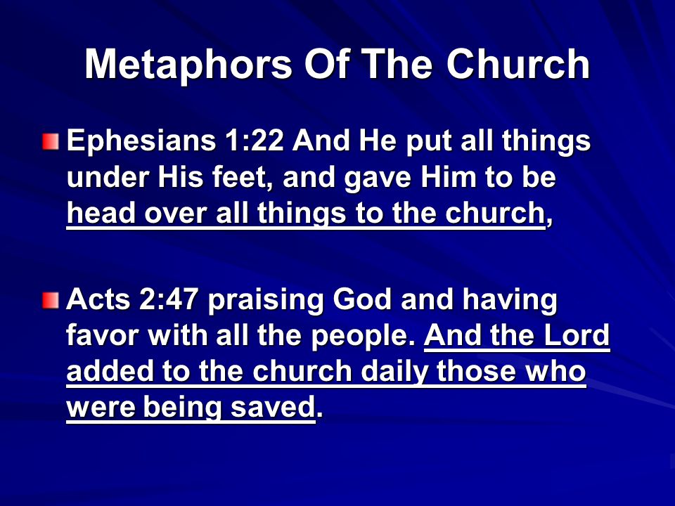 Metaphors Of The Church Ephesians 1:22 And He put all things under His feet, and gave Him to be head over all things to the church, Acts 2:47 praising God and having favor with all the people.