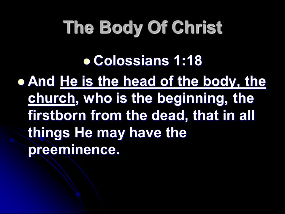 The Body Of Christ Colossians 1:18 Colossians 1:18 And He is the head of the body, the church, who is the beginning, the firstborn from the dead, that in all things He may have the preeminence.