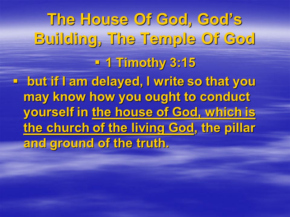 The House Of God, God’s Building, The Temple Of God  1 Timothy 3:15  but if I am delayed, I write so that you may know how you ought to conduct yourself in the house of God, which is the church of the living God, the pillar and ground of the truth.