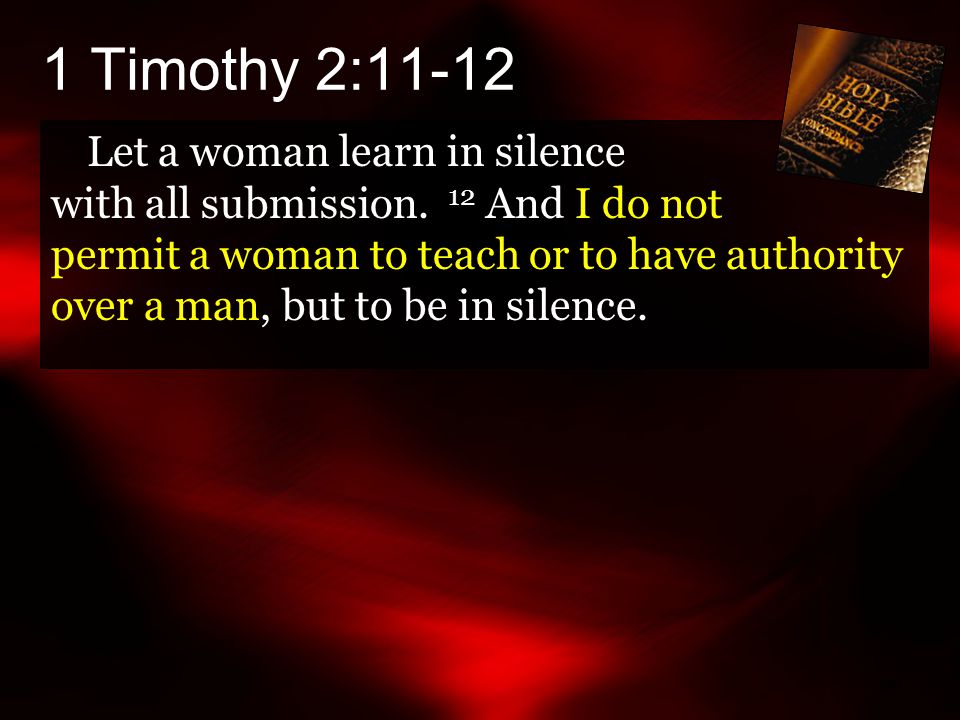 1 Timothy 2:11-12 Let a woman learn in silence with all submission.