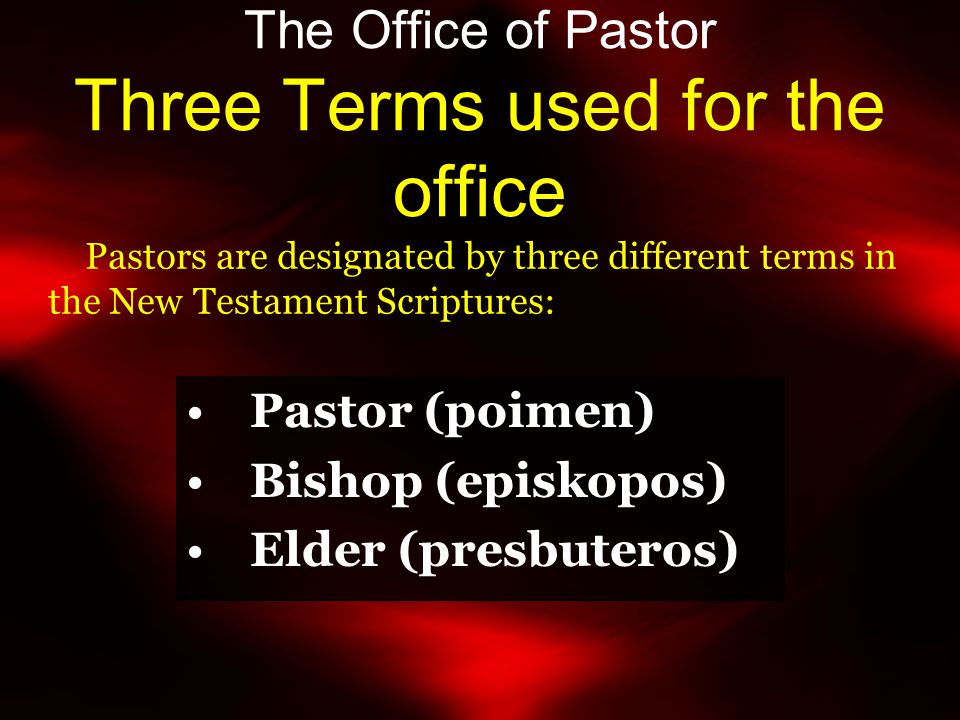 The Office of Pastor Three Terms used for the office Pastor (poimen) Bishop (episkopos) Elder (presbuteros) Pastors are designated by three different terms in the New Testament Scriptures: