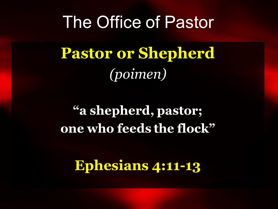 The Office of Pastor Pastor or Shepherd (poimen) a shepherd, pastor; one who feeds the flock Ephesians 4:11-13