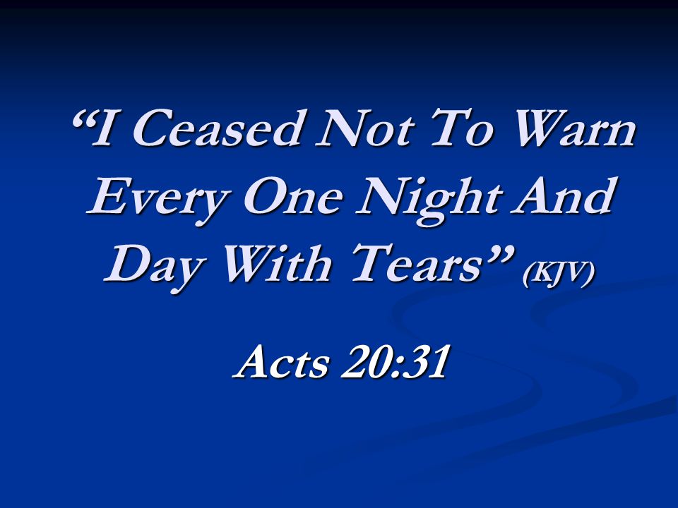 I Ceased Not To Warn Every One Night And Day With Tears (KJV) Acts 20:31