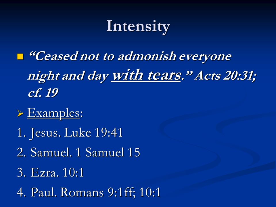 Intensity Ceased not to admonish everyone night and day with tears. Acts 20:31; cf.